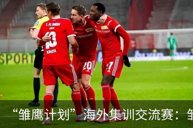 “雏鹰计划”海外集训交流赛：雏鹰U15队1-1莱加内斯U16B队