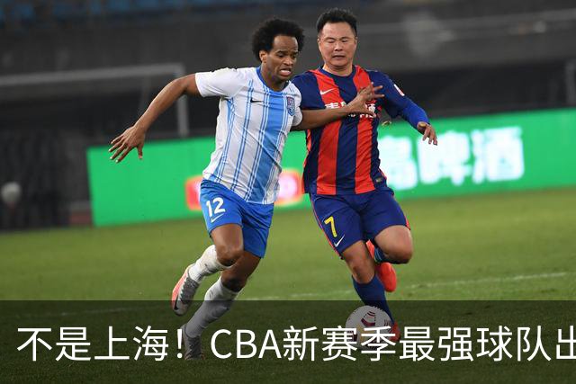 不是上海！CBA新赛季最强球队出炉，李楠打造新“银河战舰”