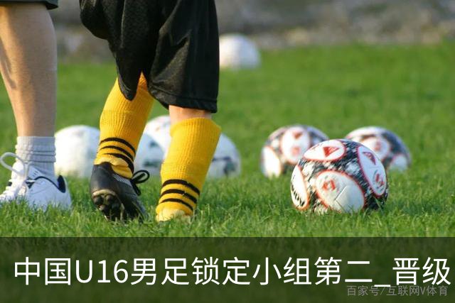 中国U16男足锁定小组第二 晋级U17海湾杯半决赛