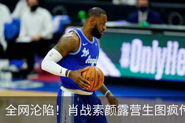 全网沦陷！肖战素颜露营生图疯传