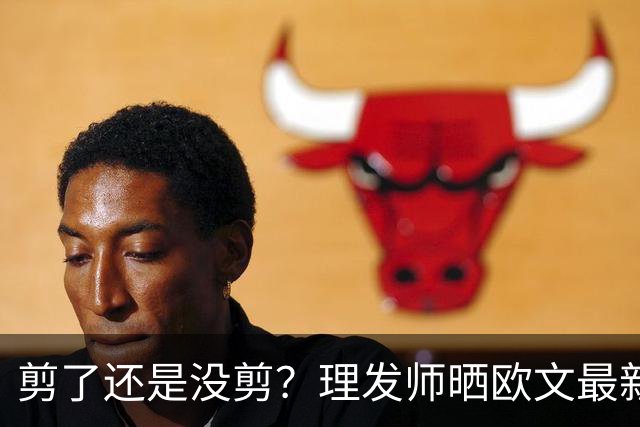 剪了还是没剪？理发师晒欧文最新剪发照 精修后的变化得仔细找