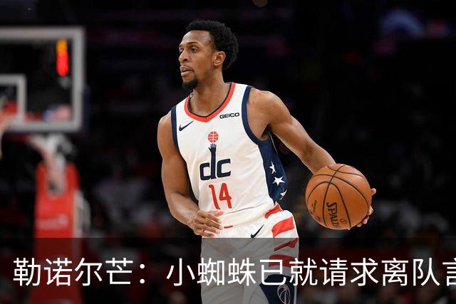 勒诺尔芒：小蜘蛛已就请求离队言论向球迷道歉，足以说明为人