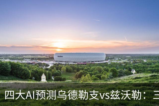 四大AI预测乌德勒支vs兹沃勒：三家看好主胜，千问倾向平局