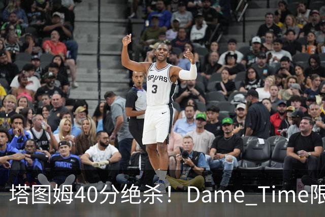 塔图姆40分绝杀！Dame Time限时回归！常规赛第8天