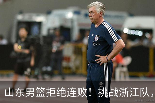 山东男篮拒绝连败！挑战浙江队，班顿对位扎加尔斯，央视直播
