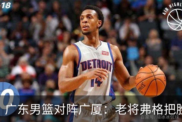 广东男篮对阵广厦：老将弗格把胜利抢回来了，徐杰却把问题留下了