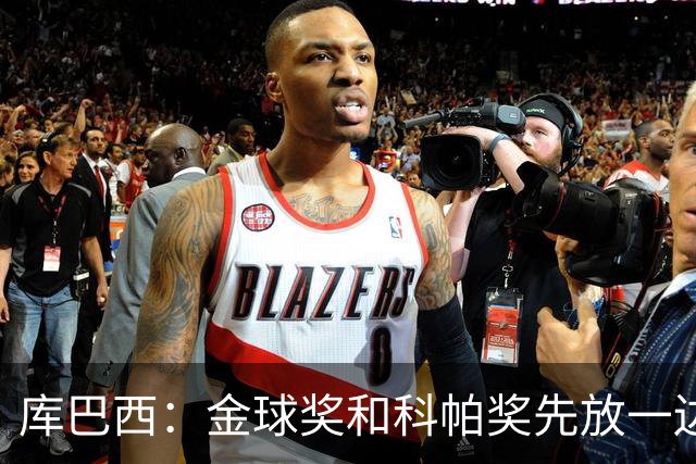 库巴西：金球奖和科帕奖先放一边，现在只想周日的比赛