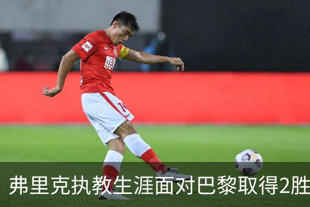 弗里克执教生涯面对巴黎取得2胜2负，但接手巴萨后还未取胜过