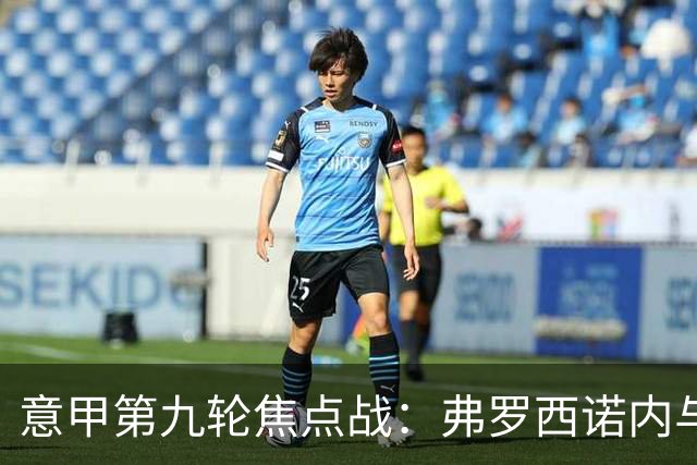 意甲第九轮焦点战：弗罗西诺内与亚特兰大防线漏洞分析