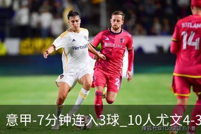 意甲-7分钟连入3球 10人尤文4-3逆转客胜罗马