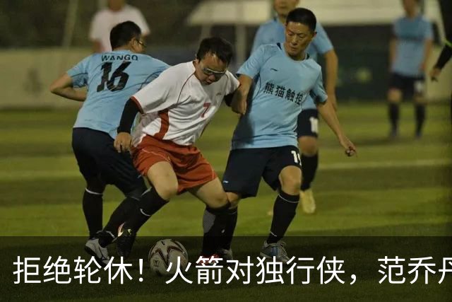拒绝轮休！火箭对独行侠，范乔丹出战，斗雷霆再歇？乌度卡太自信