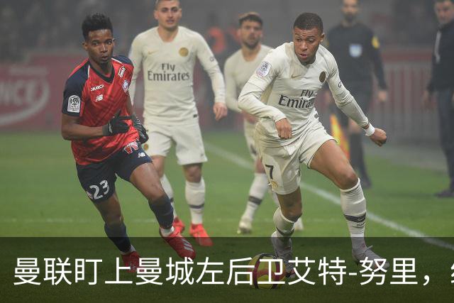 曼联盯上曼城左后卫艾特-努里，维亚纳正推动其离队