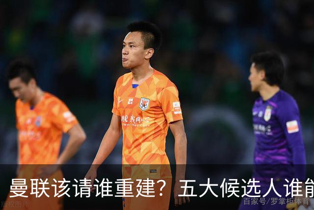 曼联该请谁重建？五大候选人谁能药到病除？
