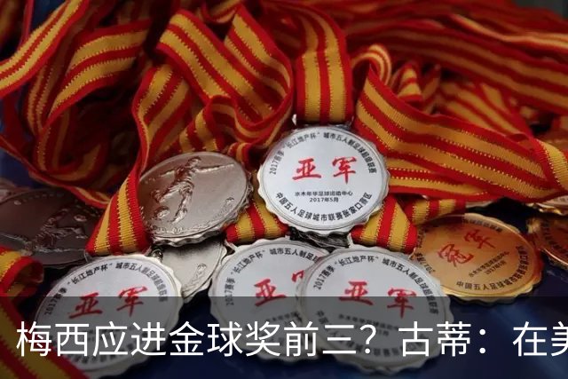 梅西应进金球奖前三？古蒂：在美职联踢球排第五不错了