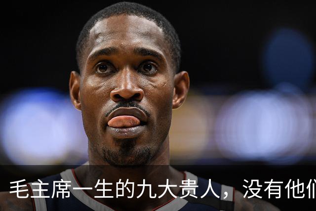 毛主席一生的九大贵人，没有他们，就没有新中国