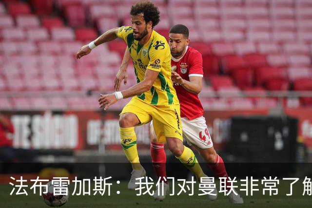 法布雷加斯：我们对曼联非常了解，必须去适应面对顶级强队的感觉