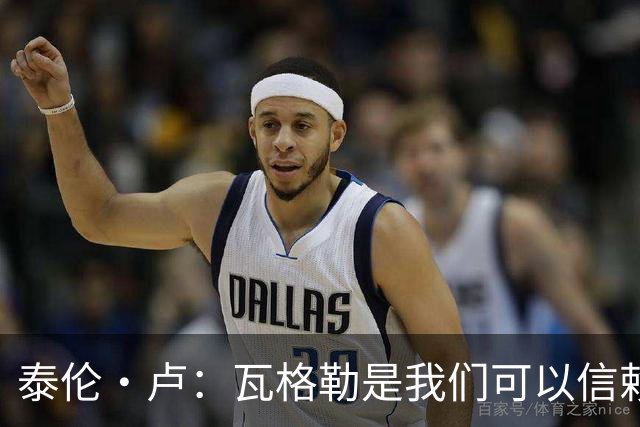 泰伦·卢：瓦格勒是我们可以信赖的球员 他的定位是控卫