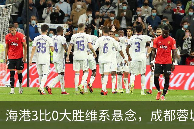 海港3比0大胜维系悬念，成都蓉城这冠军是夜长梦多还是好事多磨