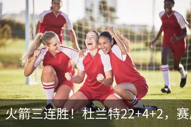 火箭三连胜！杜兰特22+4+2，赛后阿杜一把抱住维金斯，又和约翰逊拥抱致意