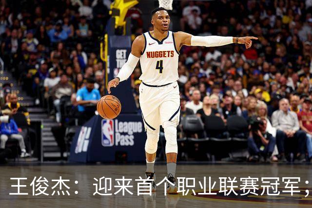 王俊杰：迎来首个职业联赛冠军；感谢浙江队给我这个锻炼机会