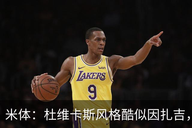 米体：杜维卡斯风格酷似因扎吉，机会主义射手特质展现得淋漓尽致