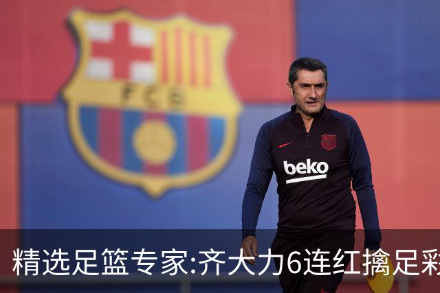 精选足篮专家:齐大力6连红擒足彩24万!英超大师同中