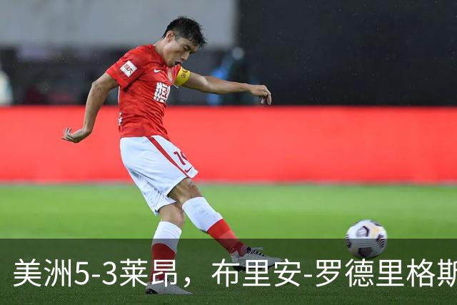 美洲5-3莱昂，布里安-罗德里格斯传射，奥斯卡-佩雷亚替补1射1传
