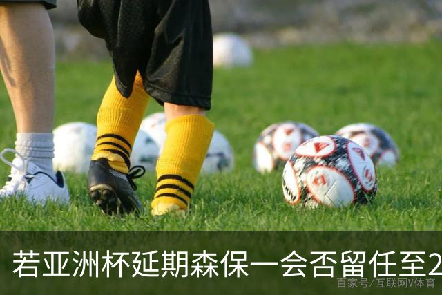 若亚洲杯延期森保一会否留任至2028？日足协官员：暂未考虑该问题