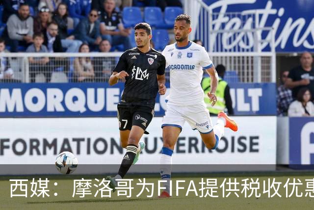 西媒：摩洛哥为FIFA提供税收优惠，力争承办2030世界杯决赛