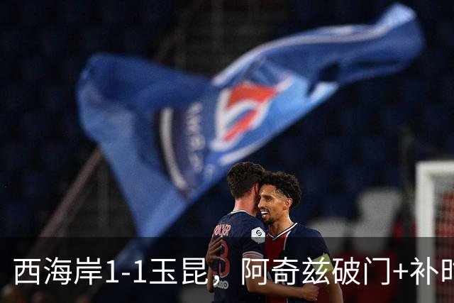 西海岸1-1玉昆，阿奇兹破门+补时踢飞点球，奥斯卡攻入第21球