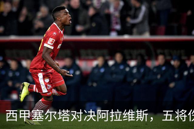 西甲塞尔塔对决阿拉维斯，五将伤缺仍藏杀机，右路断翼恐难逃一劫