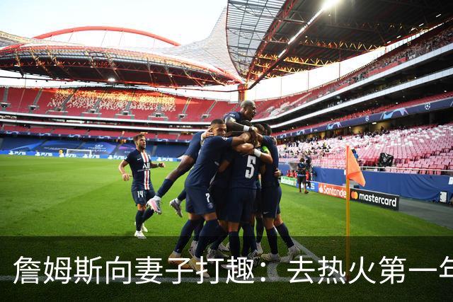 詹姆斯向妻子打趣：去热火第一年丢冠因为你们没在我身边