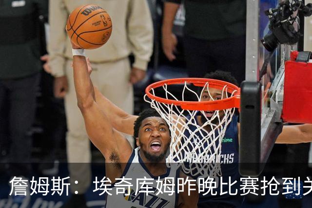 詹姆斯：埃奇库姆昨晚比赛抢到关键篮板 我们想念他的运动能力
