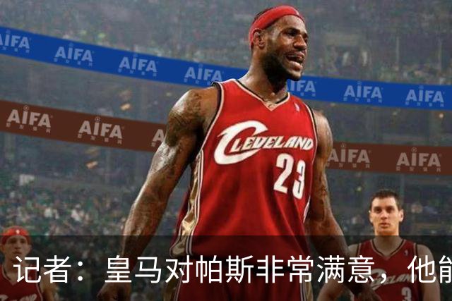 记者：皇马对帕斯非常满意，他能否回归取决于能获得多少出场空间