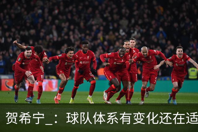 贺希宁 ：球队体系有变化还在适应 个人有高追求也想带队赢球