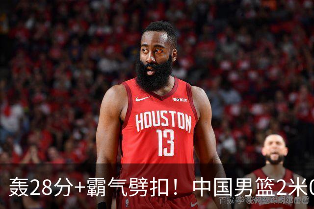 轰28分+霸气劈扣！中国男篮2米05王牌崛起：世预赛郭士强重用他？