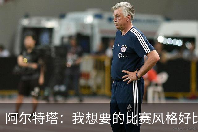 阿尔特塔：我想要的比赛风格好比最好的车载导航，能避开拥堵