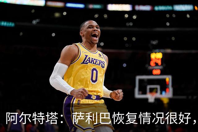 阿尔特塔：萨利巴恢复情况很好，他下周将再次接受核磁共振检查