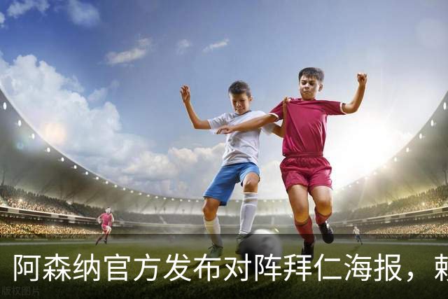 阿森纳官方发布对阵拜仁海报，赖斯一个人上了海报