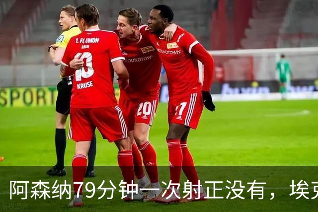 阿森纳79分钟一次射正没有，埃克替补1脚定胜负：拉亚忍不住夸他