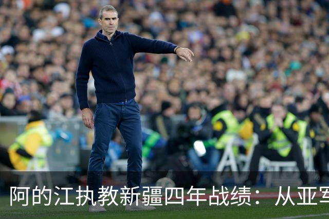 阿的江执教新疆四年战绩：从亚军到未进季后赛