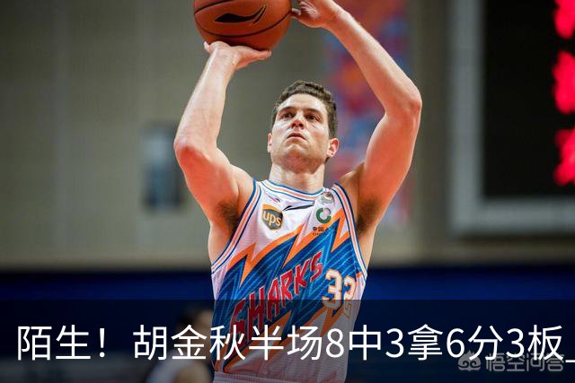 陌生！胡金秋半场8中3拿6分3板 三分4中0&有3失误