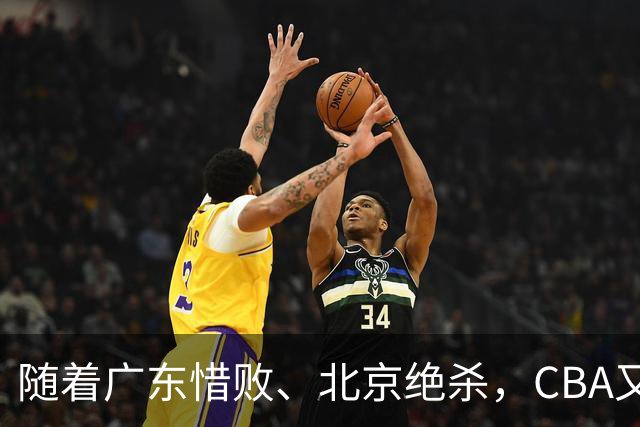 随着广东惜败、北京绝杀，CBA又乱了！宏远赛后正式上诉，北京钱花值了