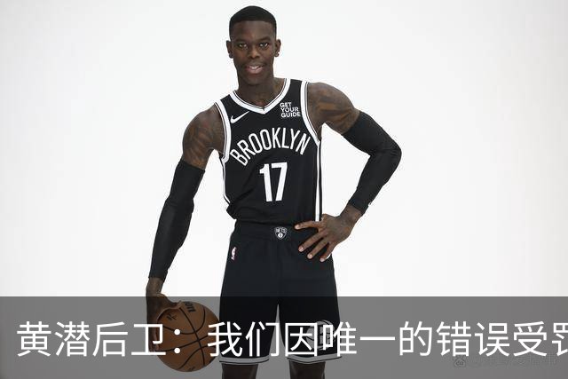黄潜后卫：我们因唯一的错误受罚 仍有信心获胜