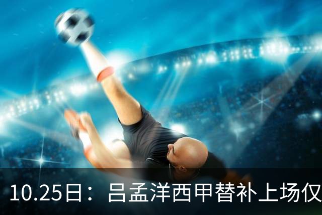 10.25日：吕孟洋西甲替补上场仅获22分钟球权，一次过人一脚妙传难融入
