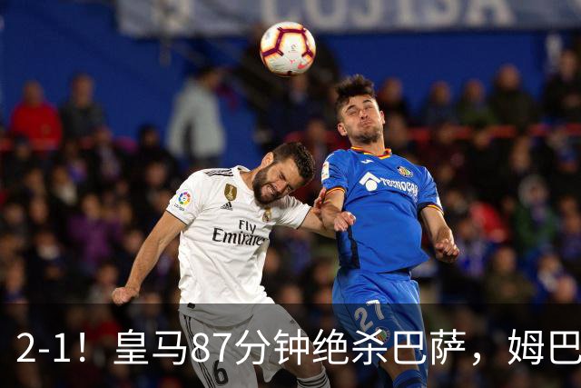 2-1！皇马87分钟绝杀巴萨，姆巴佩独造2球，国家德比搅乱西甲争冠