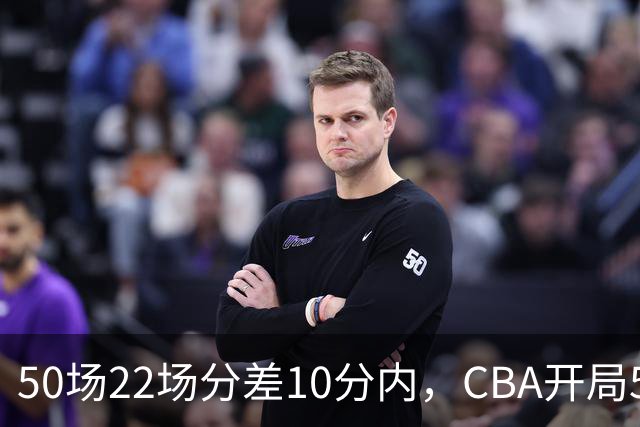 50场22场分差10分内，CBA开局5轮有多胶着