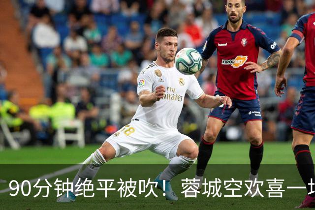 90分钟绝平被吹！蓉城空欢喜一场 中超0-1遭英博双杀 第6次延迟夺冠