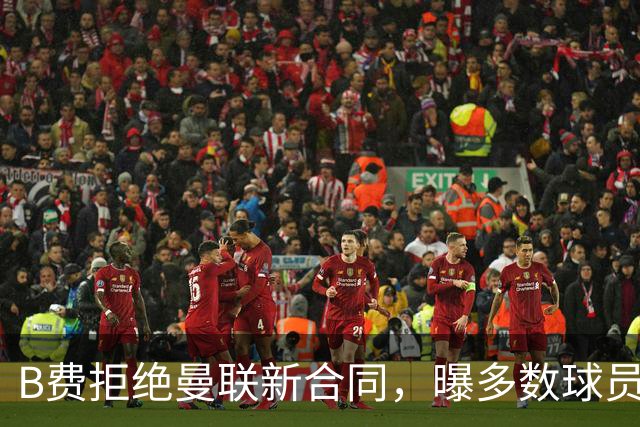 B费拒绝曼联新合同，曝多数球员都想走人！俱乐部下达全队封口令