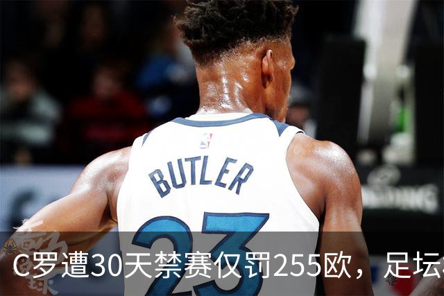 C罗遭30天禁赛仅罚255欧，足坛权力博弈与信任危机全面解析